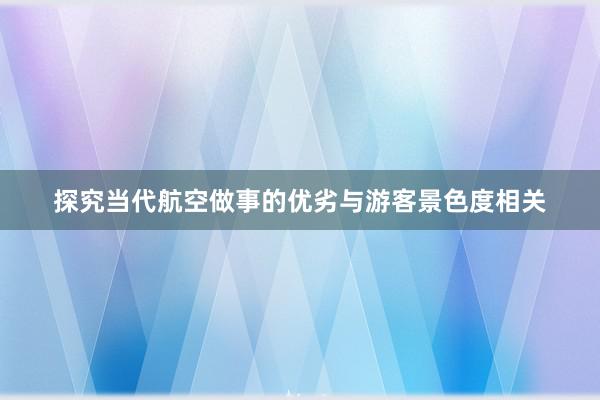 探究当代航空做事的优劣与游客景色度相关